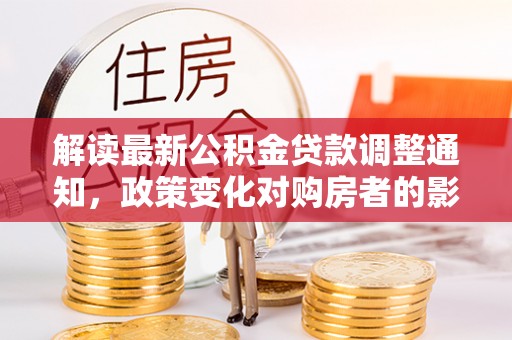 明水解读最新公积金贷款调整通知，政策变化对购房者的影响