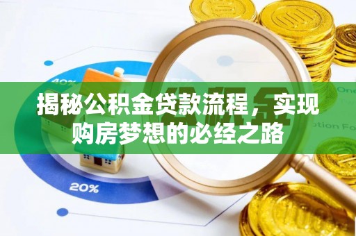明水揭秘公积金贷款流程，实现购房梦想的必经之路