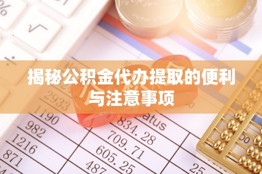 明水揭秘公积金代办提取的便利与注意事项