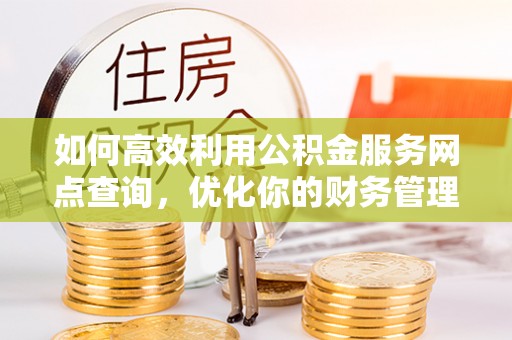明水如何高效利用公积金服务网点查询，优化你的财务管理