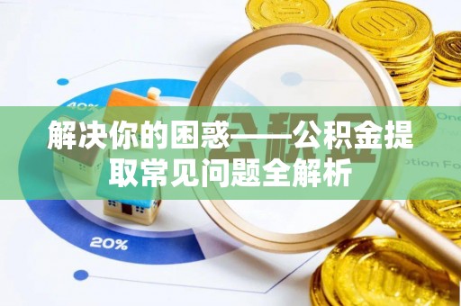 明水解决你的困惑——公积金提取常见问题全解析