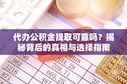 明水代办公积金提取可靠吗？揭秘背后的真相与选择指南