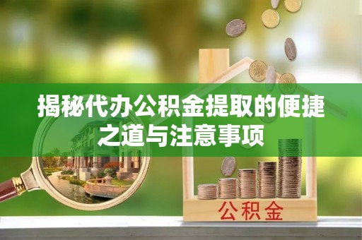 明水揭秘代办公积金提取的便捷之道与注意事项