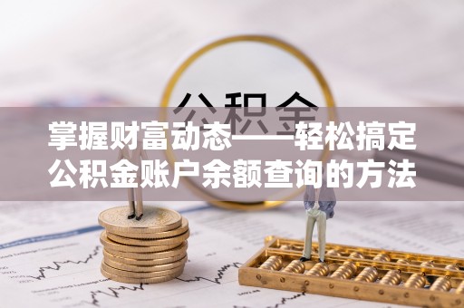 明水掌握财富动态——轻松搞定公积金账户余额查询的方法与技巧