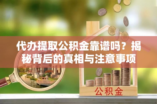 明水代办提取公积金靠谱吗？揭秘背后的真相与注意事项