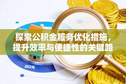明水探索公积金服务优化措施，提升效率与便捷性的关键路径