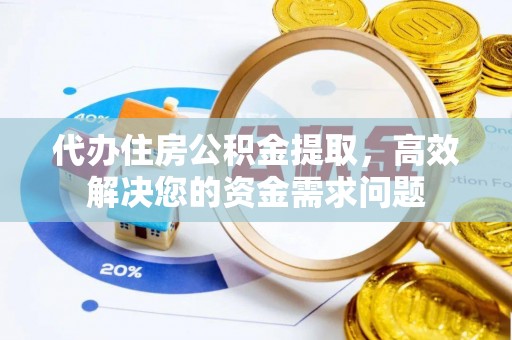 明水代办住房公积金提取，高效解决您的资金需求问题