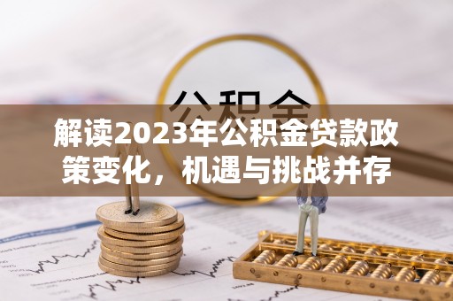 明水解读2023年公积金贷款政策变化，机遇与挑战并存