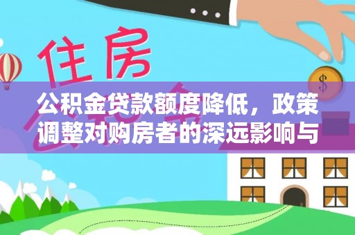 明水公积金贷款额度降低，政策调整对购房者的深远影响与应对策略