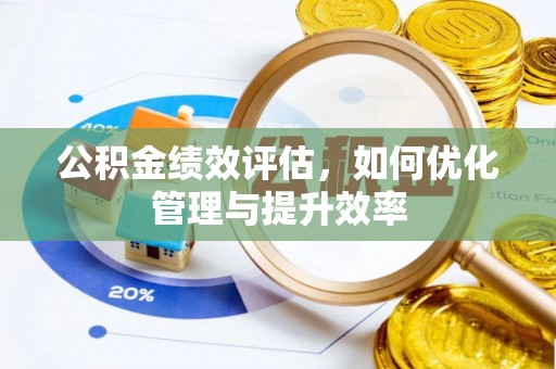 明水公积金绩效评估，如何优化管理与提升效率