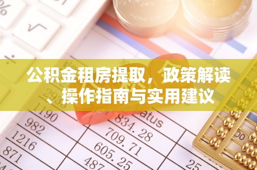 明水公积金租房提取，政策解读、操作指南与实用建议