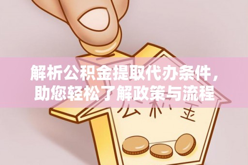 明水解析公积金提取代办条件，助您轻松了解政策与流程