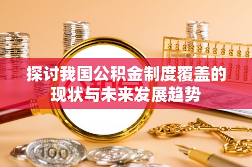 明水探讨我国公积金制度覆盖的现状与未来发展趋势