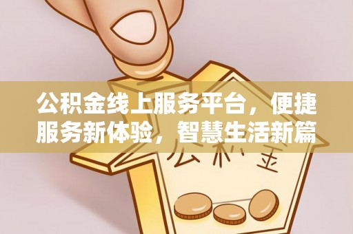 明水公积金线上服务平台，便捷服务新体验，智慧生活新篇章