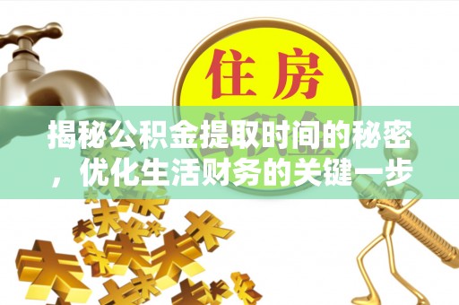 明水揭秘公积金提取时间的秘密，优化生活财务的关键一步