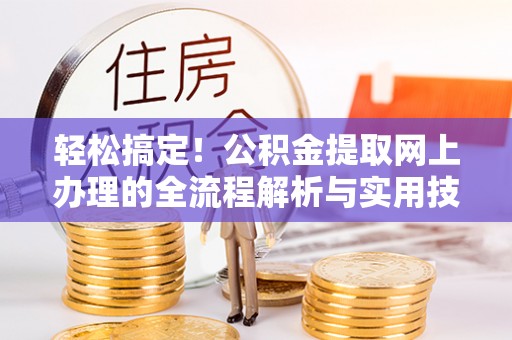 明水轻松搞定！公积金提取网上办理的全流程解析与实用技巧