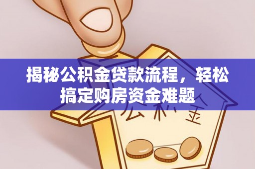 明水揭秘公积金贷款流程，轻松搞定购房资金难题