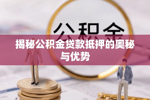 明水揭秘公积金贷款抵押的奥秘与优势