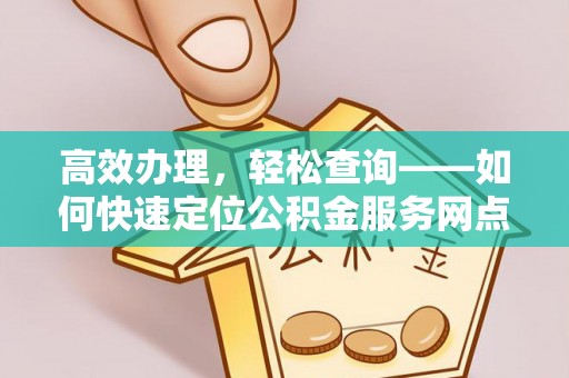 明水高效办理，轻松查询——如何快速定位公积金服务网点