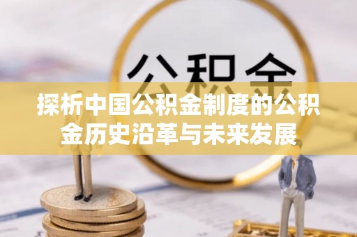 明水探析中国公积金制度的公积金历史沿革与未来发展