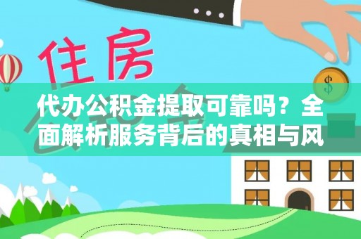 明水代办公积金提取可靠吗？全面解析服务背后的真相与风险
