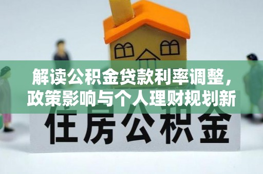 明水解读公积金贷款利率调整，政策影响与个人理财规划新思路