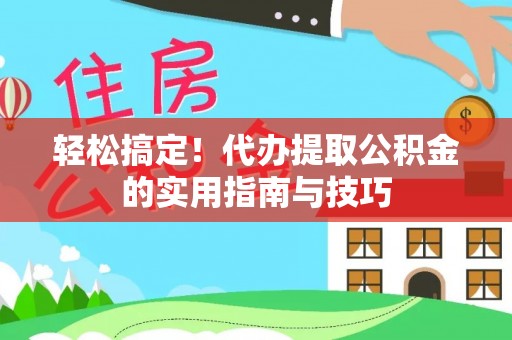明水轻松搞定！代办提取公积金的实用指南与技巧