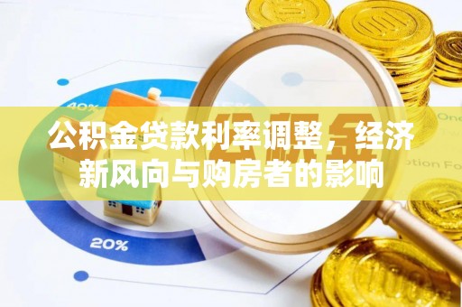 明水公积金贷款利率调整，经济新风向与购房者的影响