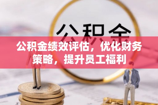 明水公积金绩效评估，优化财务策略，提升员工福利