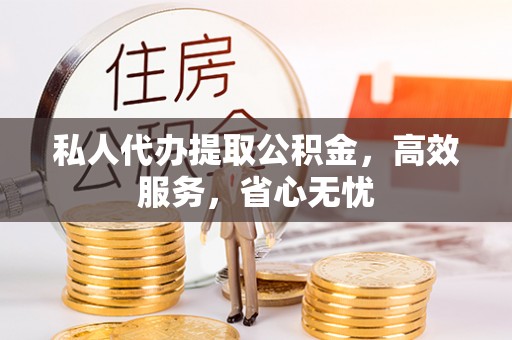明水私人代办提取公积金，高效服务，省心无忧