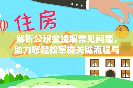 明水解析公积金提取常见问题，助力您轻松掌握关键流程与技巧