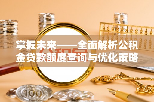 明水掌握未来——全面解析公积金贷款额度查询与优化策略