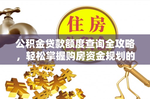 明水公积金贷款额度查询全攻略，轻松掌握购房资金规划的关键