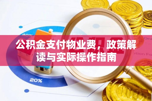 明水公积金支付物业费，政策解读与实际操作指南