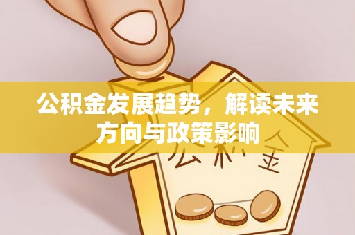 明水公积金发展趋势，解读未来方向与政策影响