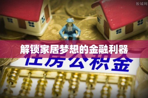 明水解锁家居梦想的金融利器