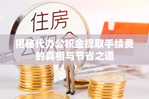 明水揭秘代办公积金提取手续费的真相与节省之道