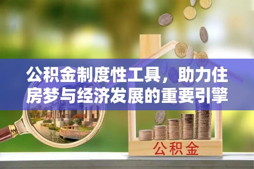 明水公积金制度性工具，助力住房梦与经济发展的重要引擎