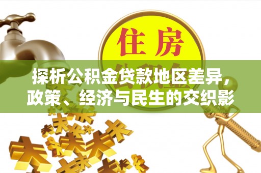 明水探析公积金贷款地区差异，政策、经济与民生的交织影响