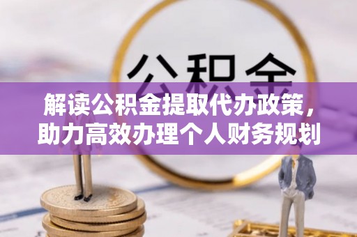 明水解读公积金提取代办政策，助力高效办理个人财务规划