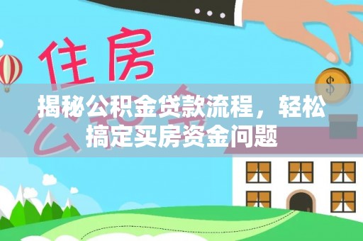 明水揭秘公积金贷款流程，轻松搞定买房资金问题