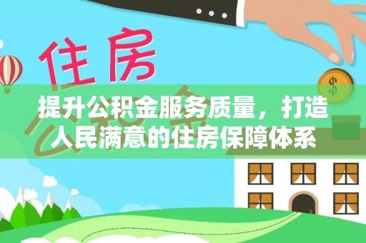 明水提升公积金服务质量，打造人民满意的住房保障体系