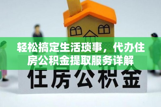 明水轻松搞定生活琐事，代办住房公积金提取服务详解