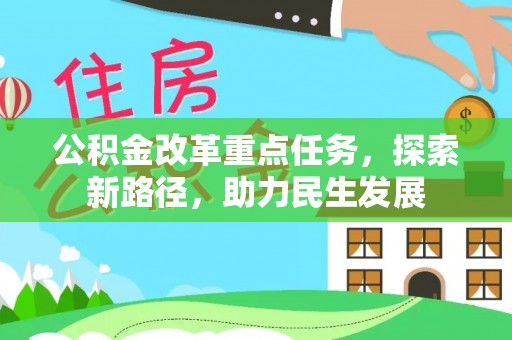 明水公积金改革重点任务，探索新路径，助力民生发展