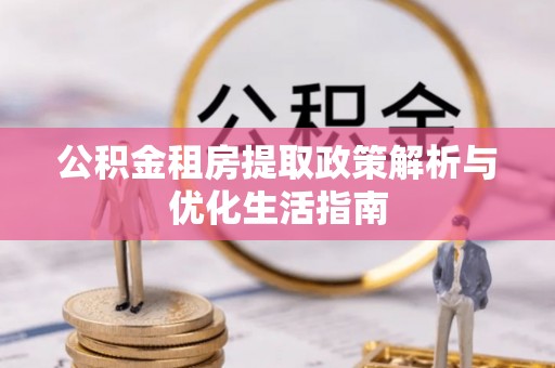 明水公积金租房提取政策解析与优化生活指南