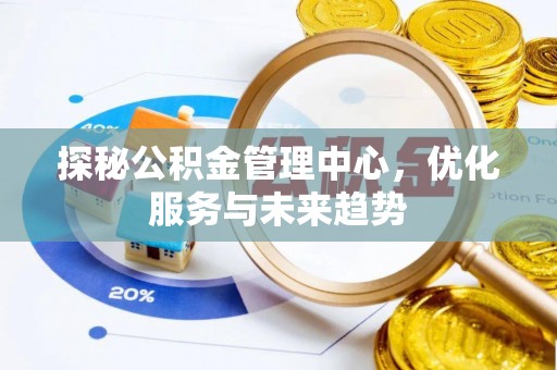 明水探秘公积金管理中心，优化服务与未来趋势