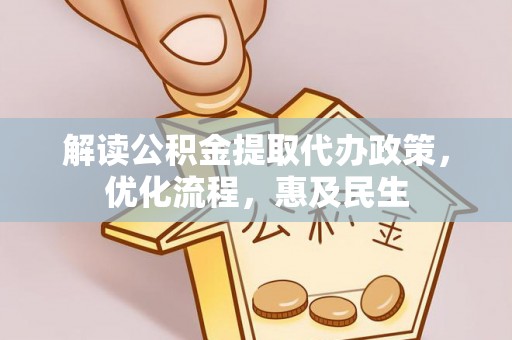 明水解读公积金提取代办政策，优化流程，惠及民生