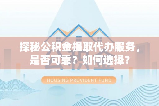 明水探秘公积金提取代办服务，是否可靠？如何选择？