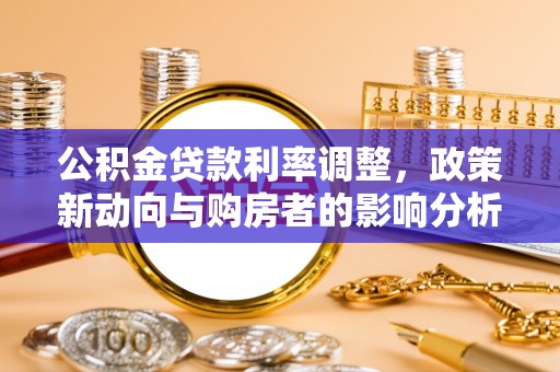 明水公积金贷款利率调整，政策新动向与购房者的影响分析