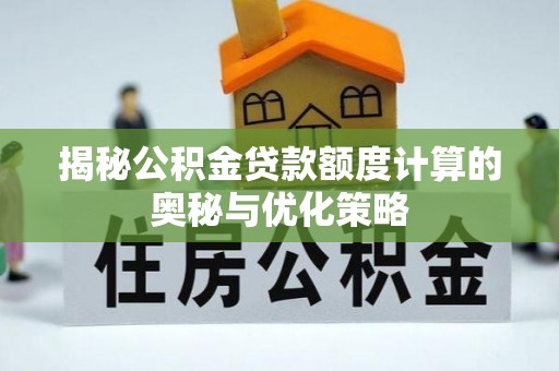 明水揭秘公积金贷款额度计算的奥秘与优化策略